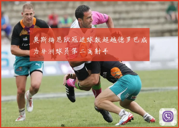 奥斯梅恩欧冠进球数超越德罗巴成为非洲球员第二高射手
