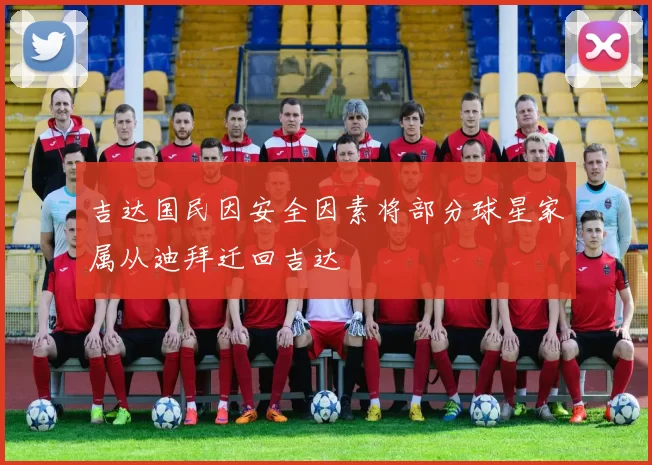 吉达国民因安全因素将部分球星家属从迪拜迁回吉达