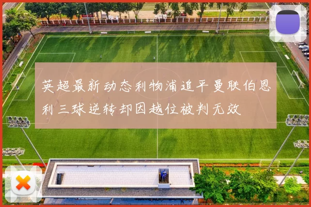 英超最新动态利物浦追平曼联伯恩利三球逆转却因越位被判无效