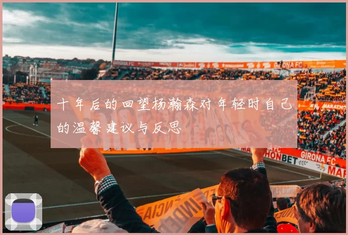 十年后的回望杨瀚森对年轻时自己的温馨建议与反思