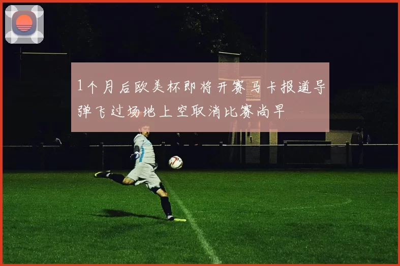 1个月后欧美杯即将开赛马卡报道导弹飞过场地上空取消比赛尚早