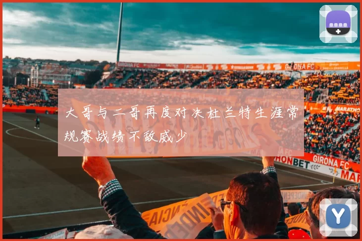 大哥与二哥再度对决杜兰特生涯常规赛战绩不敌威少