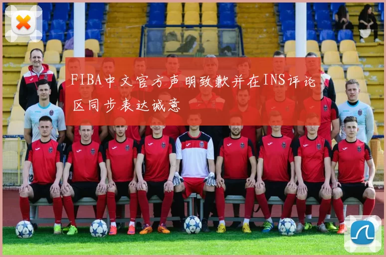 FIBA中文官方声明致歉并在INS评论区同步表达诚意